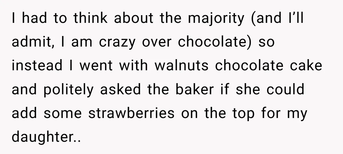 I had to think about the majority (and I’ll admit, I am crazy over chocolate) so instead I went with walnuts chocolate cake and politely asked the baker if she...