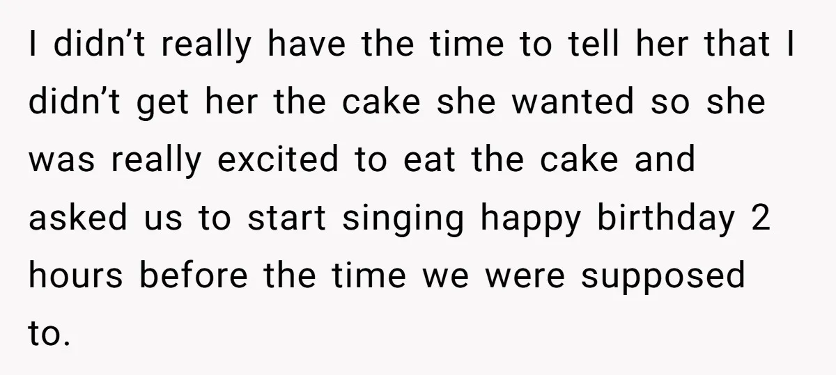 I didn’t really have the time to tell her that I didn’t get her the cake she wanted so she was really excited to eat the cake and asked us...