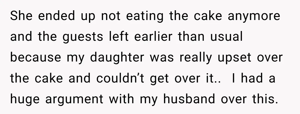 She ended up not eating the cake anymore and the guests left earlier than usual because my daughter was really upset over the cake and couldn’t get over it.. ​...