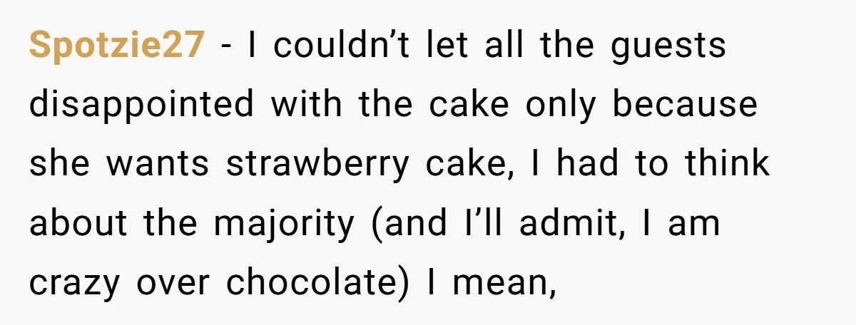 Spotzie27 − I couldn’t let all the guests disappointed with the cake only because she wants strawberry cake, I had to think about the majority (and I’ll admit, I am...