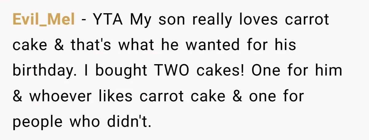 Evil_Mel − YTA My son really loves carrot cake & that's what he wanted for his birthday. I bought TWO cakes! One for him & whoever likes carrot cake &...
