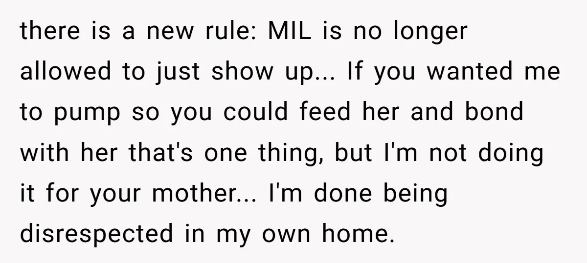 there is a new rule: MIL is no longer allowed to just show up... If you wanted me to pump so you could feed her and bond with her that's...
