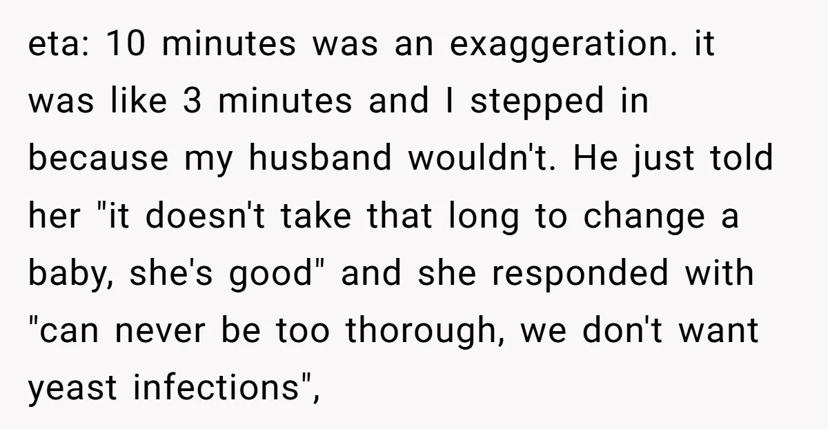 eta: 10 minutes was an exaggeration. it was like 3 minutes and I stepped in because my husband wouldn't. He just told her "it doesn't take that long to change...