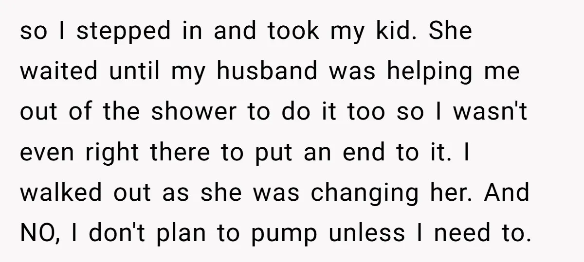 so I stepped in and took my kid. She waited until my husband was helping me out of the shower to do it too so I wasn't even right there...