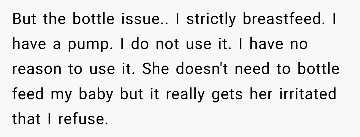 But the bottle issue.. I strictly breastfeed. I have a pump. I do not use it. I have no reason to use it. She doesn't need to bottle feed my...