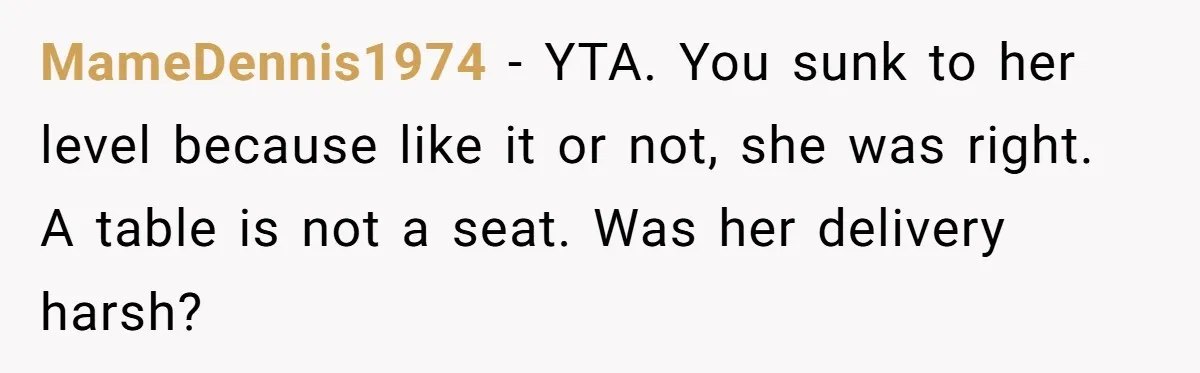 MameDennis1974 − YTA. You sunk to her level because like it or not, she was right. A table is not a seat. Was her delivery harsh?