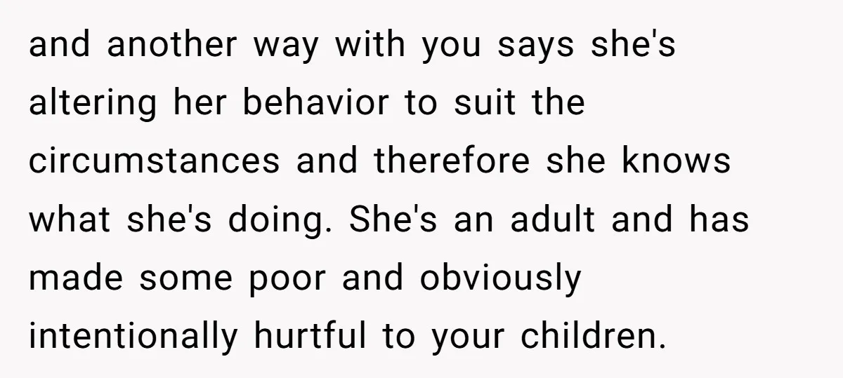 and another way with you says she's altering her behavior to suit the circumstances and therefore she knows what she's doing. She's an adult and has made some poor and...