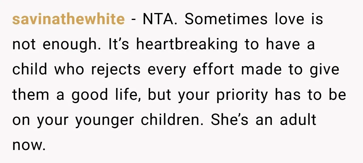 savinathewhite − NTA. Sometimes love is not enough. It’s heartbreaking to have a child who rejects every effort made to give them a good life, but your priority has to...