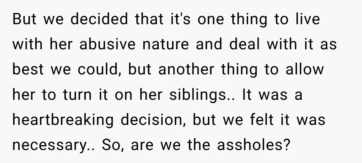 But we decided that it's one thing to live with her abusive nature and deal with it as best we could, but another thing to allow her to turn it...