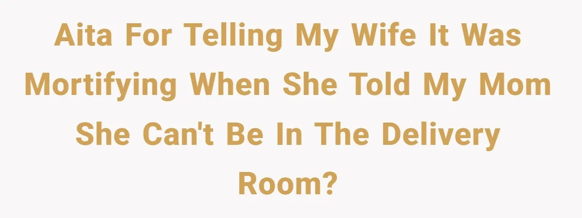 AITA for telling my wife it was mortifying when she told my mom she can't be in the delivery room?