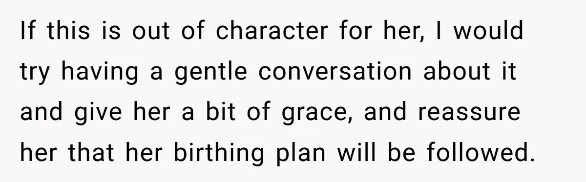 If this is out of character for her, I would try having a gentle conversation about it and give her a bit of grace, and reassure her that her birthing...