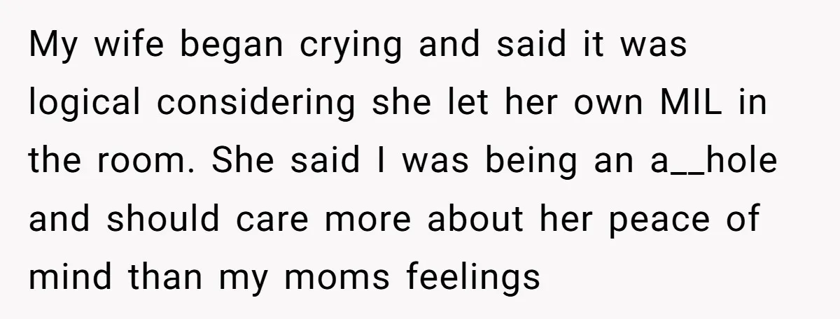 My wife began crying and said it was logical considering she let her own MIL in the room. She said I was being an a__hole and should care more about...