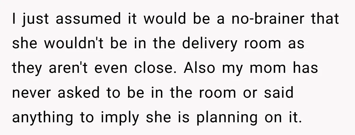 I just assumed it would be a no-brainer that she wouldn't be in the delivery room as they aren't even close. Also my mom has never asked to be in...