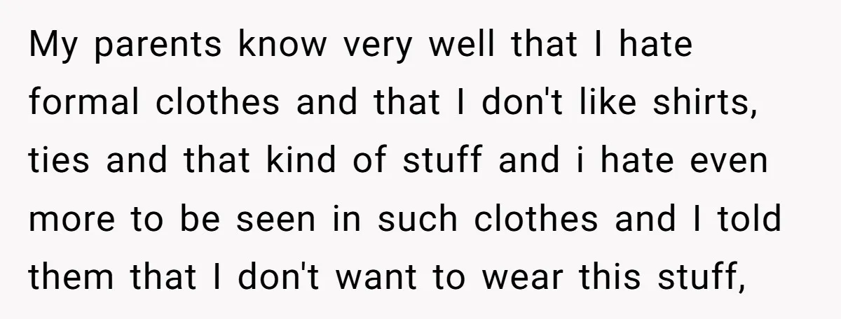 My parents know very well that I hate formal clothes and that I don't like shirts, ties and that kind of stuff and i hate even more to be seen...