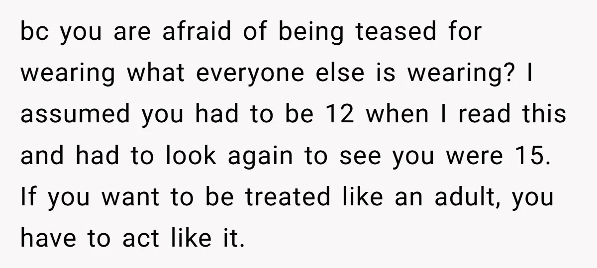bc you are afraid of being teased for wearing what everyone else is wearing? I assumed you had to be 12 when I read this and had to look again...