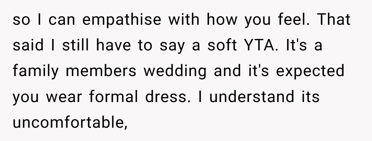so I can empathise with how you feel. That said I still have to say a soft YTA. It's a family members wedding and it's expected you wear formal dress....