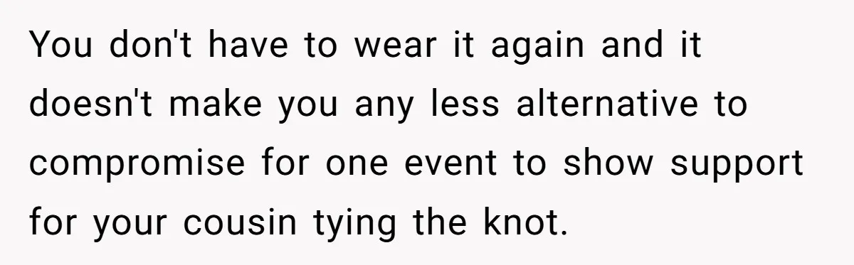 You don't have to wear it again and it doesn't make you any less alternative to compromise for one event to show support for your cousin tying the knot.