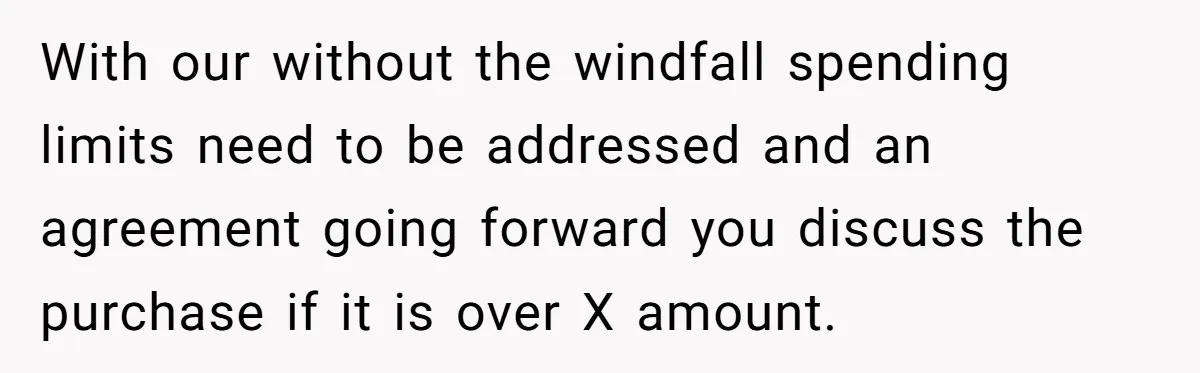 With our without the windfall spending limits need to be addressed and an agreement going forward you discuss the purchase if it is over X amount.