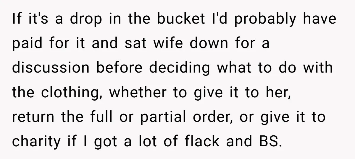 If it's a drop in the bucket I'd probably have paid for it and sat wife down for a discussion before deciding what to do with the clothing, whether to...