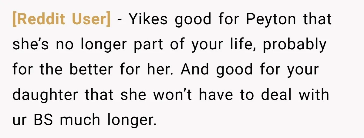 [Reddit User] − Yikes good for Peyton that she’s no longer part of your life, probably for the better for her. And good for your daughter that she won’t have...