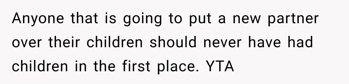 Anyone that is going to put a new partner over their children should never have had children in the first place. YTA