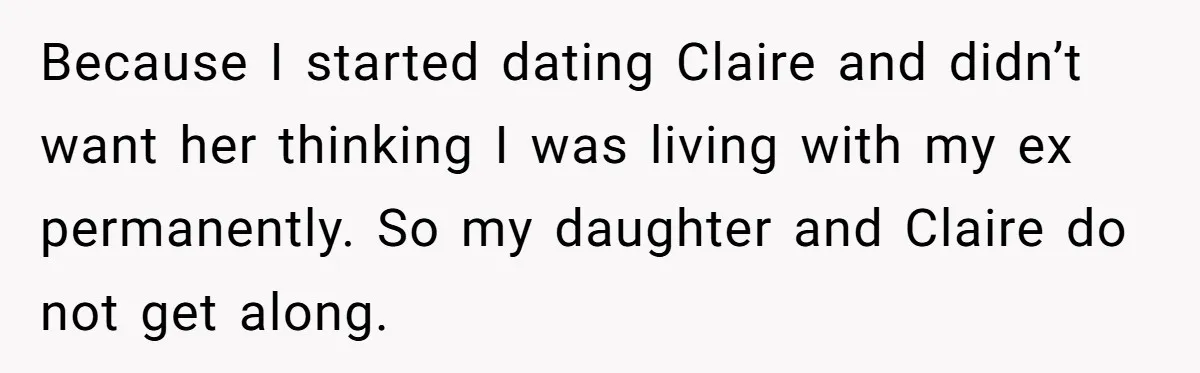Because I started dating Claire and didn’t want her thinking I was living with my ex permanently. So my daughter and Claire do not get along.