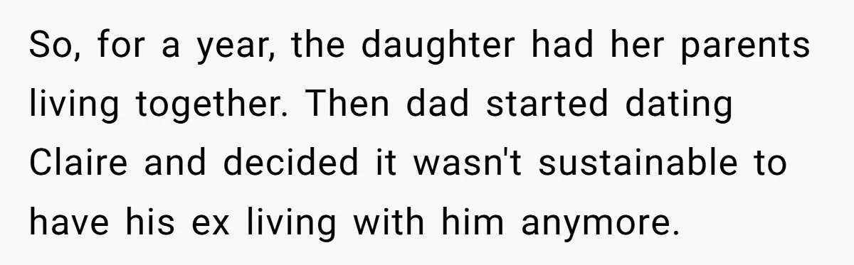 So, for a year, the daughter had her parents living together. Then dad started dating Claire and decided it wasn't sustainable to have his ex living with him anymore.