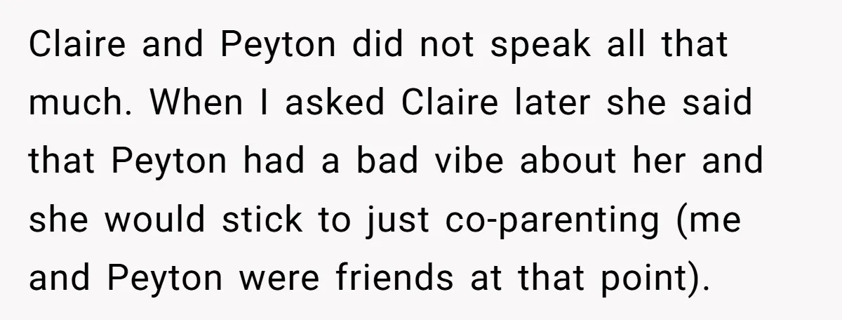 Claire and Peyton did not speak all that much. When I asked Claire later she said that Peyton had a bad vibe about her and she would stick to just...