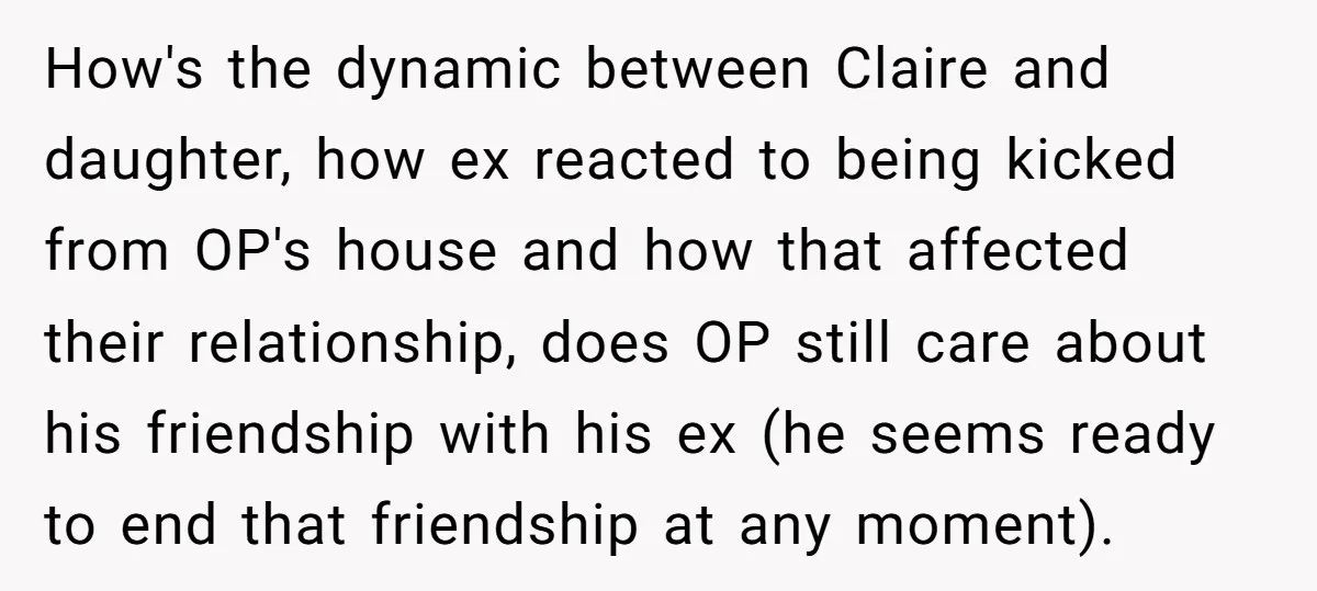 How's the dynamic between Claire and daughter, how ex reacted to being kicked from OP's house and how that affected their relationship, does OP still care about his friendship with...