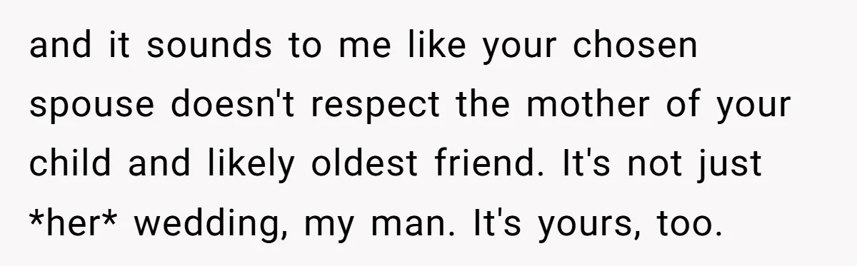 and it sounds to me like your chosen spouse doesn't respect the mother of your child and likely oldest friend. It's not just *her* wedding, my man. It's yours, too.