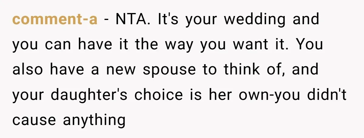 comment-a − NTA. It's your wedding and you can have it the way you want it. You also have a new spouse to think of, and your daughter's choice is...