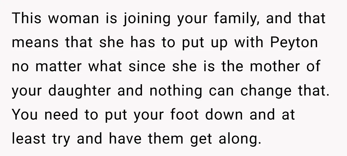 This woman is joining your family, and that means that she has to put up with Peyton no matter what since she is the mother of your daughter and nothing...