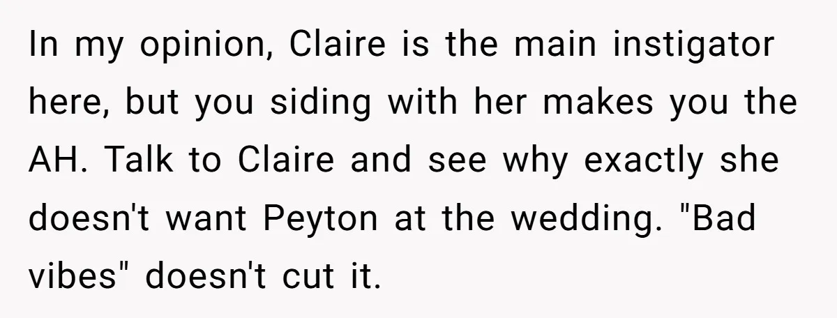 In my opinion, Claire is the main instigator here, but you siding with her makes you the AH. Talk to Claire and see why exactly she doesn't want Peyton at...