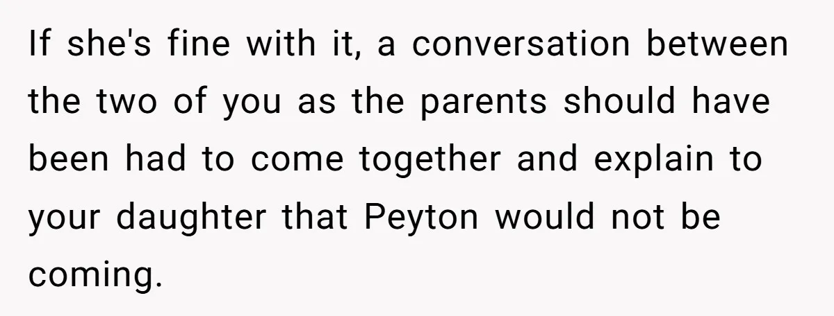 If she's fine with it, a conversation between the two of you as the parents should have been had to come together and explain to your daughter that Peyton would...