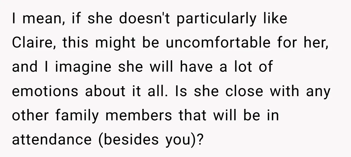I mean, if she doesn't particularly like Claire, this might be uncomfortable for her, and I imagine she will have a lot of emotions about it all. Is she close...