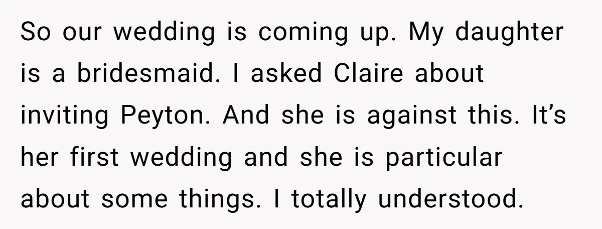 So our wedding is coming up. My daughter is a bridesmaid. I asked Claire about inviting Peyton. And she is against this. It’s her first wedding and she is particular...