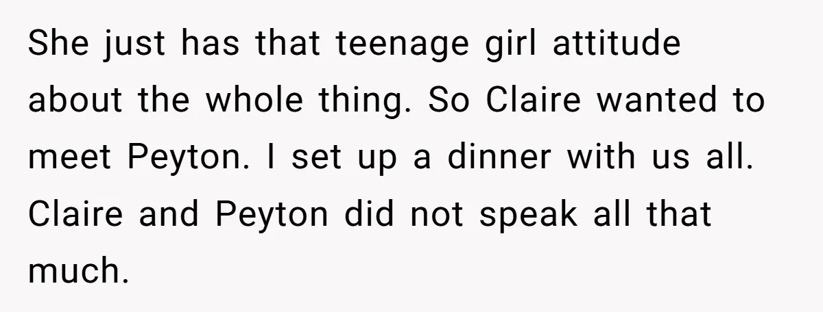 She just has that teenage girl attitude about the whole thing. So Claire wanted to meet Peyton. I set up a dinner with us all. Claire and Peyton did not...