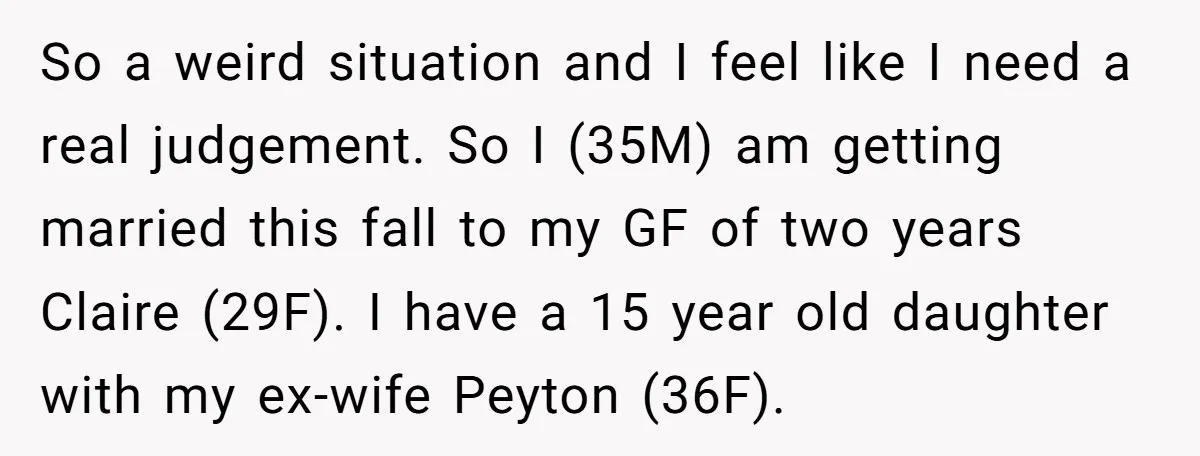So a weird situation and I feel like I need a real judgement. So I (35M) am getting married this fall to my GF of two years Claire (29F). I...
