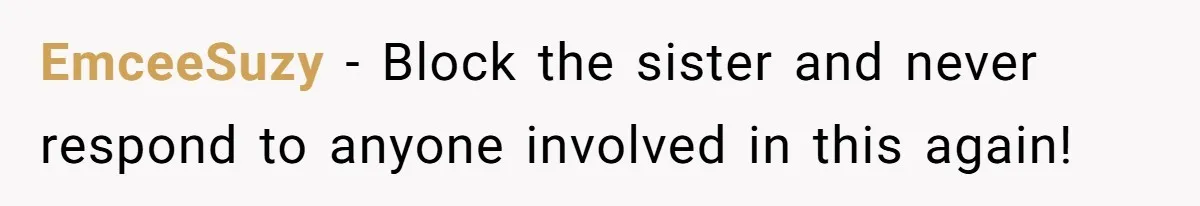 EmceeSuzy − Block the sister and never respond to anyone involved in this again!