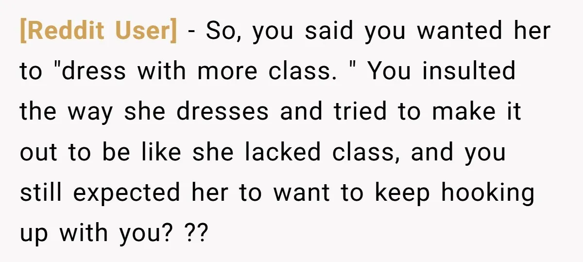 [Reddit User] − So, you said you wanted her to "dress with more class. " You insulted the way she dresses and tried to make it out to be like...