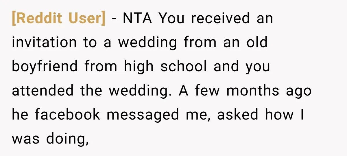 [Reddit User] − NTA You received an invitation to a wedding from an old boyfriend from high school and you attended the wedding. A few months ago he facebook messaged...