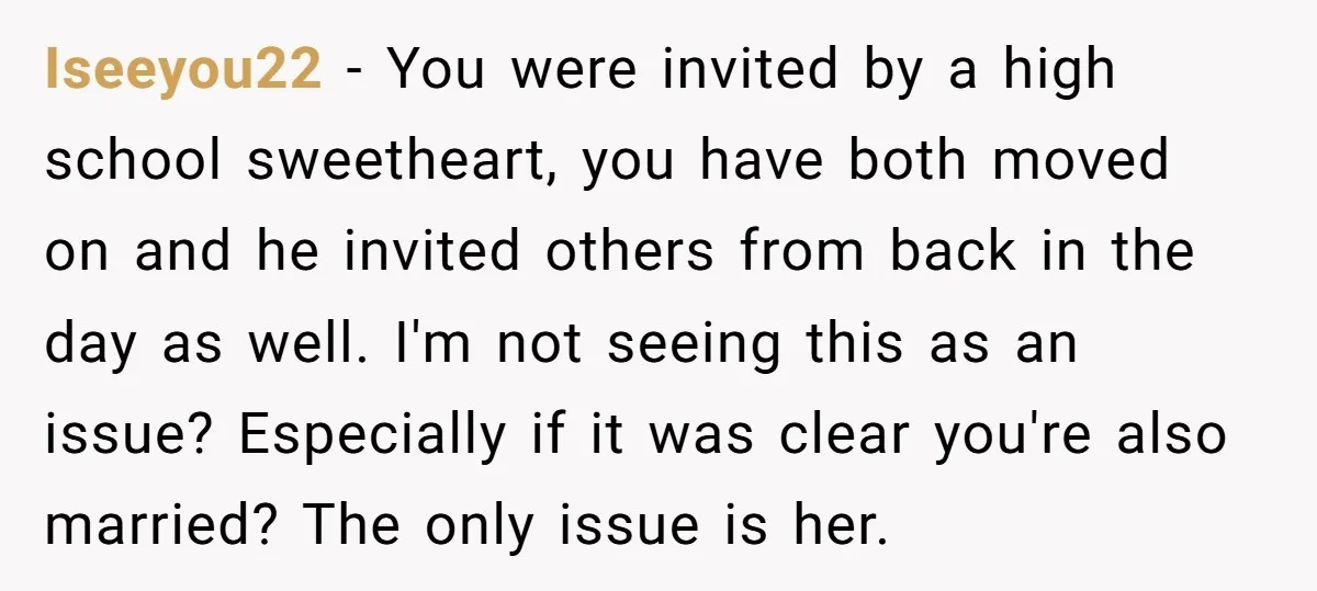Iseeyou22 − You were invited by a high school sweetheart, you have both moved on and he invited others from back in the day as well. I'm not seeing this...