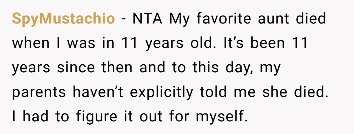 SpyMustachio − NTA My favorite aunt died when I was in 11 years old. It’s been 11 years since then and to this day, my parents haven’t explicitly told me...