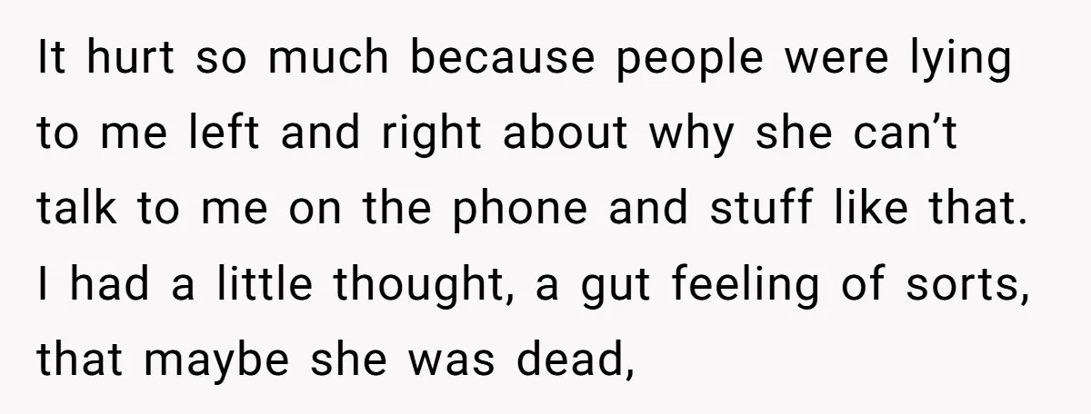 It hurt so much because people were lying to me left and right about why she can’t talk to me on the phone and stuff like that. I had a...
