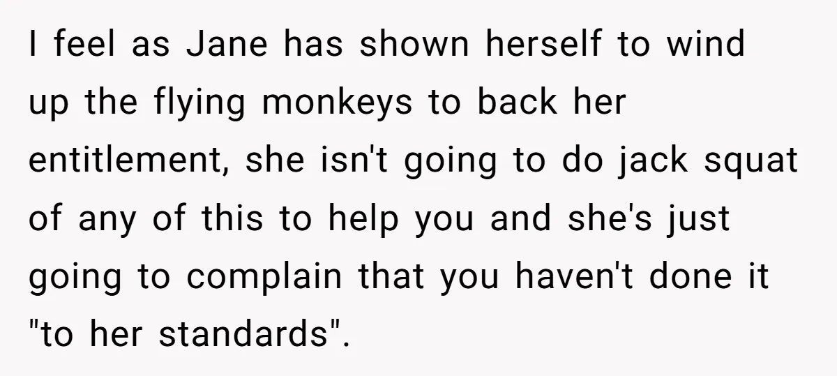 I feel as Jane has shown herself to wind up the flying monkeys to back her entitlement, she isn't going to do jack squat of any of this to help...