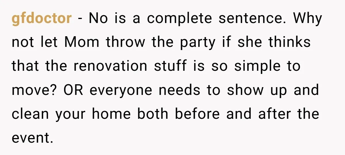 gfdoctor − No is a complete sentence. Why not let Mom throw the party if she thinks that the renovation stuff is so simple to move? OR everyone needs to...