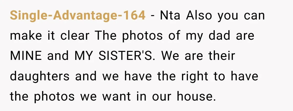 Single-Advantage-164 − Nta Also you can make it clear The photos of my dad are MINE and MY SISTER'S. We are their daughters and we have the right to have...