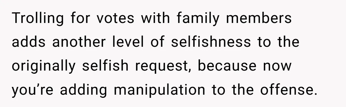 Trolling for votes with family members adds another level of selfishness to the originally selfish request, because now you’re adding manipulation to the offense.