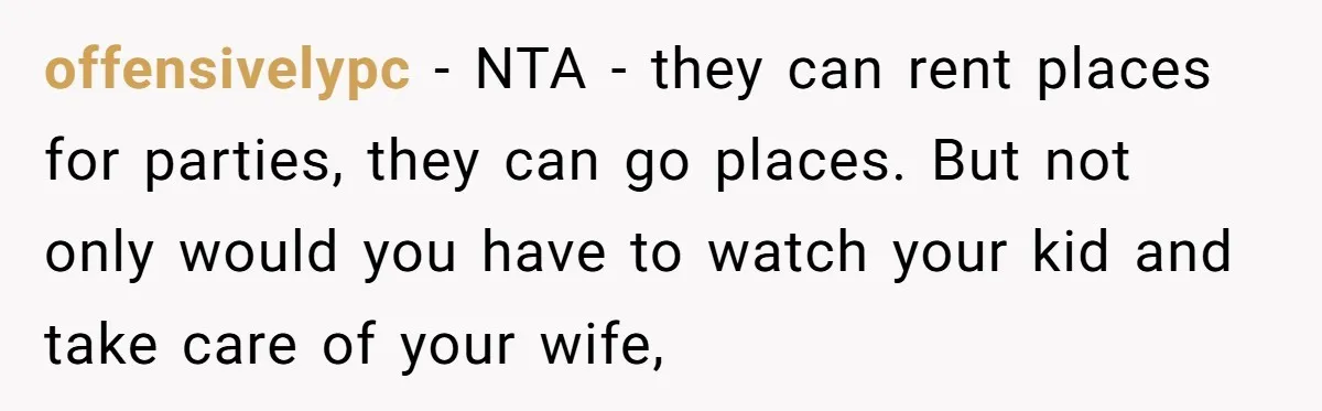 offensivelypc − NTA - they can rent places for parties, they can go places. But not only would you have to watch your kid and take care of your wife,