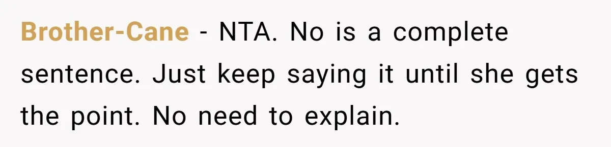Brother-Cane − NTA. No is a complete sentence. Just keep saying it until she gets the point. No need to explain.